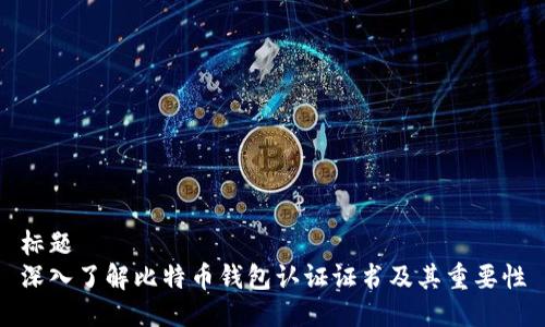 标题
深入了解比特币钱包认证证书及其重要性