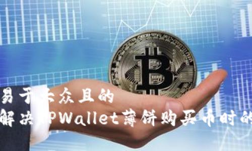 思考一个易于大众且的
如何轻松解决TPWallet薄饼购买币时的错误问题