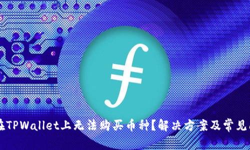 为什么在TPWallet上无法购买币种?解决方案及常见问题解析