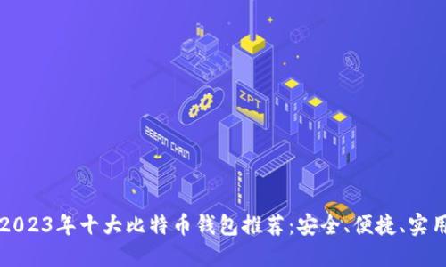 2023年十大比特币钱包推荐:安全、便捷、实用