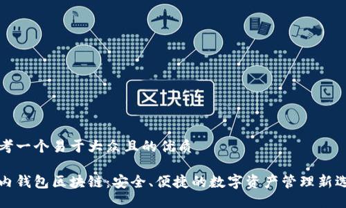 思考一个易于大众且的优质
国内钱包区块链:安全、便捷的数字资产管理新选择