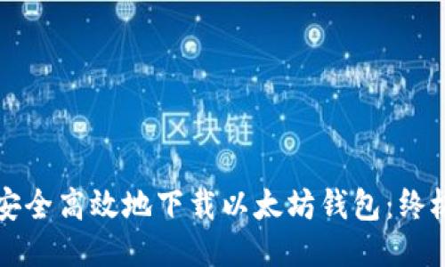 如何安全高效地下载以太坊钱包:终极指南