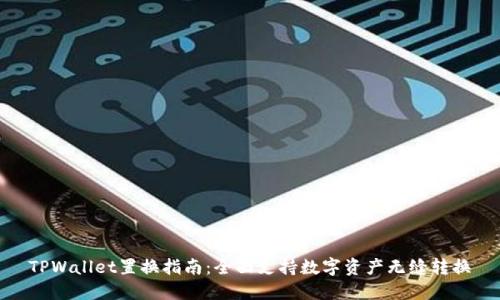 TPWallet置换指南:全面支持数字资产无缝转换