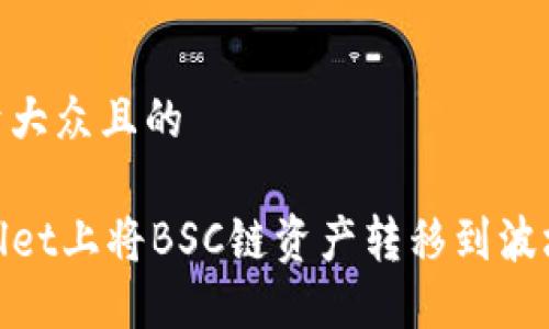 思考一个易于大众且的
如何在TPWallet上将BSC链资产转移到波场(TRON)网络