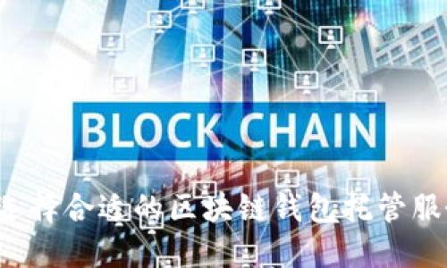 怎样选择合适的区块链钱包托管服务商?