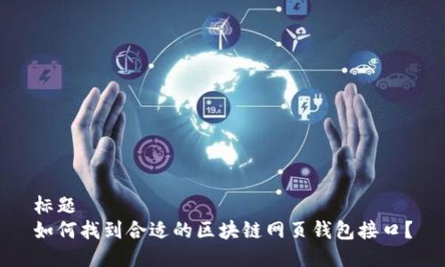 标题
如何找到合适的区块链网页钱包接口?