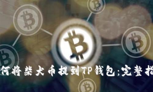 如何将柴犬币提到TP钱包:完整指南