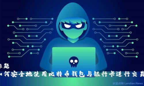 标题
如何安全地使用比特币钱包与银行卡进行交易?