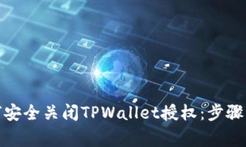 标题: 如何安全关闭TPWallet授权:步骤与注意事项