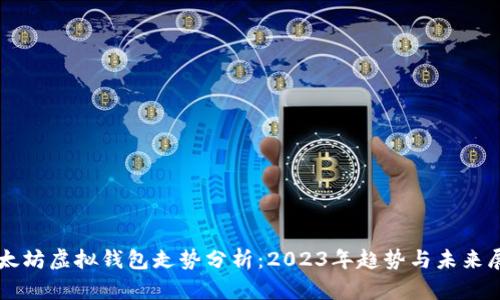 以太坊虚拟钱包走势分析:2023年趋势与未来展望