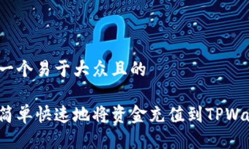 思考一个易于大众且的
如何简单快速地将资金充值到TPWallet?