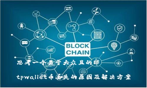 思考一个易于大众且的
tpwallet币丢失的原因及解决方案