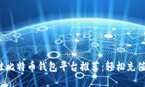 2023年最佳比特币钱包平台推荐:轻松充值与安全交易