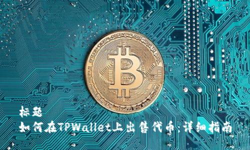 标题
如何在TPWallet上出售代币:详细指南