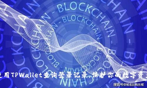 如何使用TPWallet查询登录记录,保护你的数字资产安全