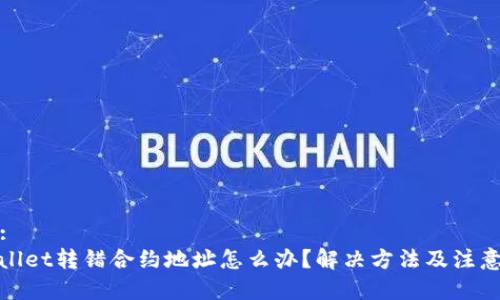 标题:
tpwallet转错合约地址怎么办?解决方法及注意事项