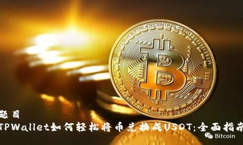 题目
TPWallet如何轻松将币兑换成USDT:全面指南