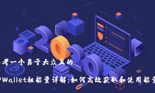 思考一个易于大众且的
TPWallet租能量详解:如何高效获取和使用能量?
