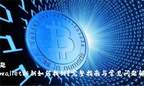 标题
tpwallet秘钥如何找到?完整指南与常见问题解答