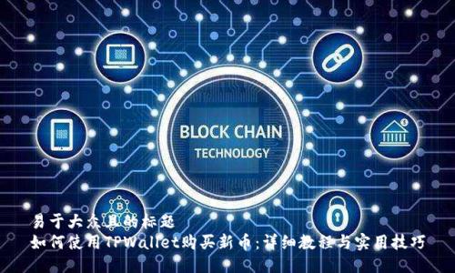 易于大众且的标题
如何使用TPWallet购买新币:详细教程与实用技巧