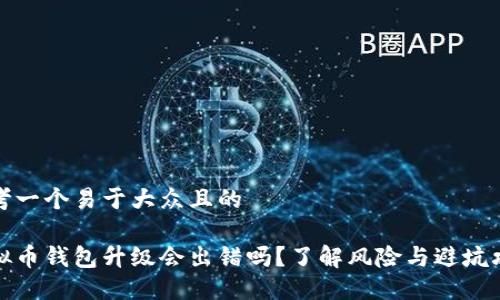 思考一个易于大众且的
虚拟币钱包升级会出错吗?了解风险与避坑攻略