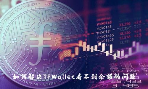 如何解决TPWallet看不到余额的问题