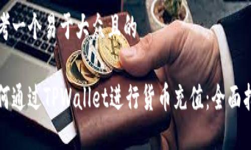 思考一个易于大众且的
如何通过TPWallet进行货币充值:全面指南
