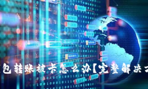 标题 以太坊钱包转账被卡怎么办?完整解决方案与预防技巧