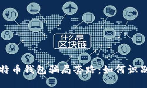 揭秘比特币钱包骗局套路:如何识别与防范