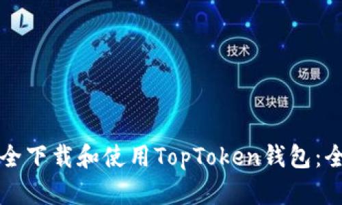如何安全下载和使用TopToken钱包:全面指南