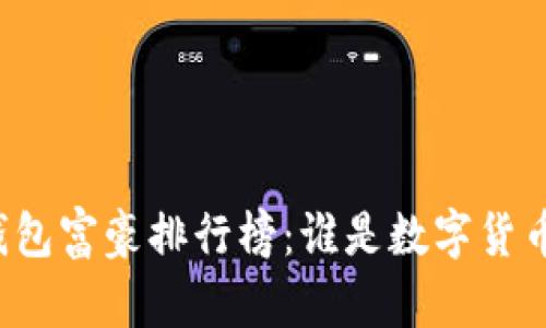 比特币钱包富豪排行榜:谁是数字货币的巨头?