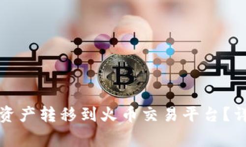 如何将TP钱包中的资产转移到火币交易平台?详细步骤与注意事项
