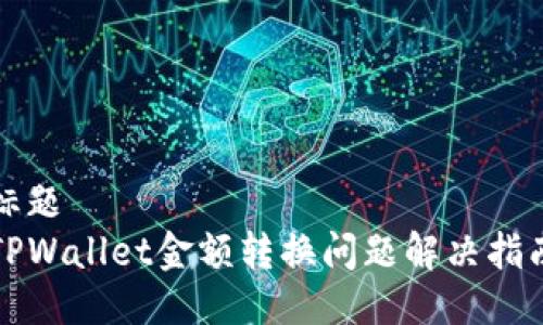 标题
TPWallet金额转换问题解决指南