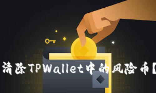 如何安全清除TPWallet中的风险币?完整指南