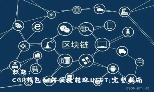 标题:
CGP钱包如何便捷转账USDT:完整指南