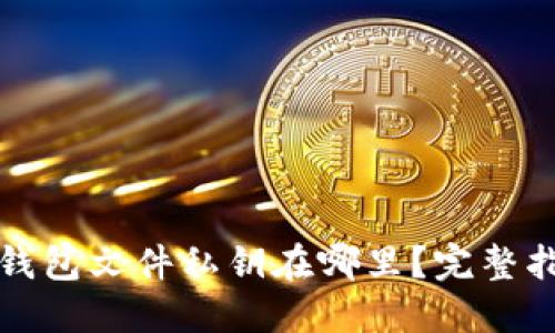 比特币钱包文件私钥在哪里?完整指南揭秘