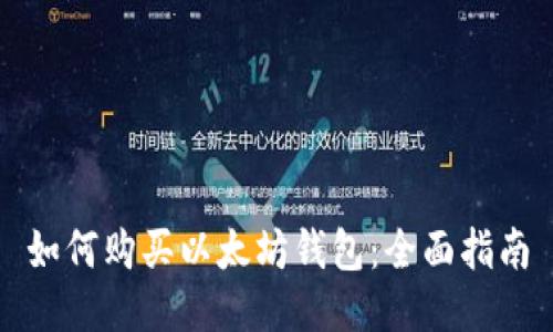 如何购买以太坊钱包:全面指南