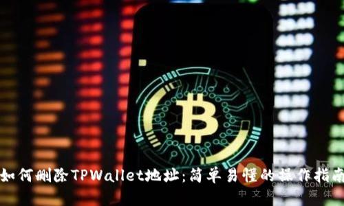 如何删除TPWallet地址:简单易懂的操作指南