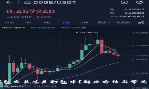 以太坊钱包交易总是打包中?解决方法与常见问题解答