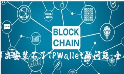 如何解决安装不了TPWallet的问题:全面指南