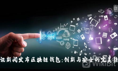 腾讯新闻发布区块链钱包:创新与安全的完美结合