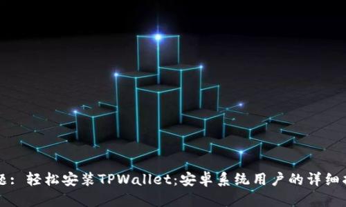 标题: 轻松安装TPWallet:安卓系统用户的详细指南