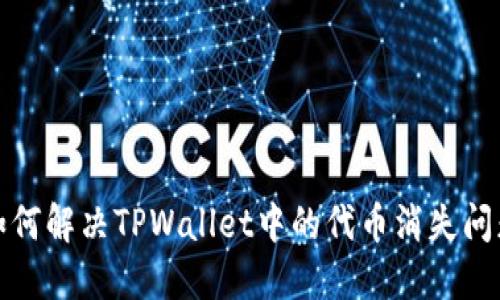 如何解决TPWallet中的代币消失问题