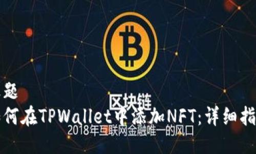 标题
如何在TPWallet中添加NFT:详细指南