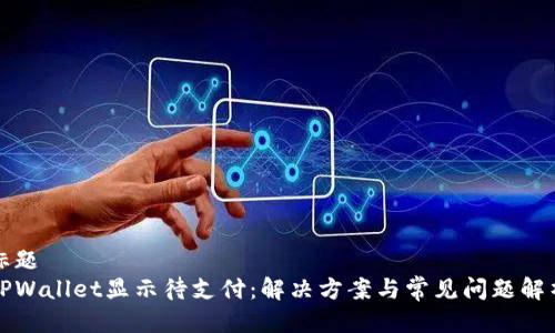 标题
TPWallet显示待支付:解决方案与常见问题解析