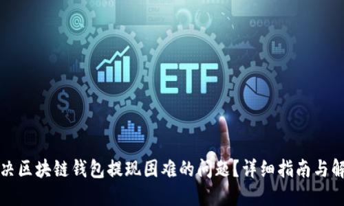 如何解决区块链钱包提现困难的问题?详细指南与解决方案