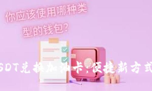 麦子钱包USDT兑换加油卡:便捷新方式,轻松加油!