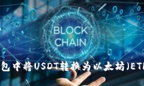 如何在火币钱包中将USDT转换为以太坊(ETH)的详细步骤
