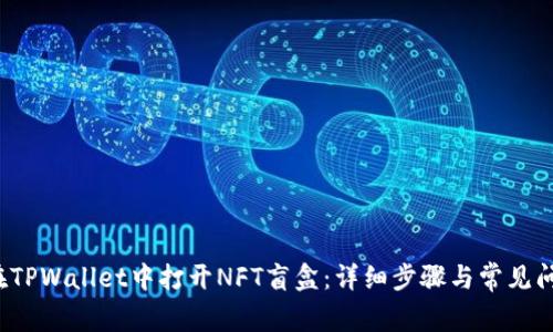 如何在TPWallet中打开NFT盲盒:详细步骤与常见问题解答