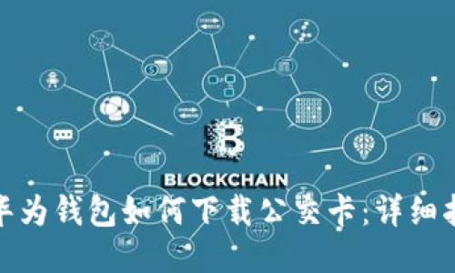 : 华为钱包如何下载公交卡:详细指南